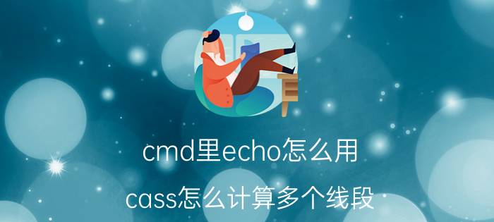 cmd里echo怎么用 cass怎么计算多个线段？